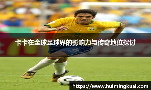 卡卡在全球足球界的影响力与传奇地位探讨