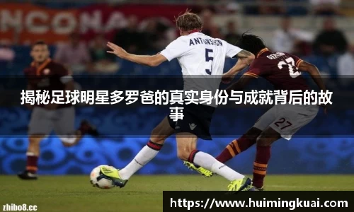 揭秘足球明星多罗爸的真实身份与成就背后的故事