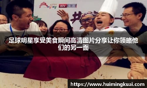 足球明星享受美食瞬间高清图片分享让你领略他们的另一面